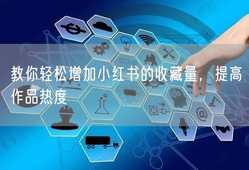 教你轻松增加小红书的收藏量,提高作品热度