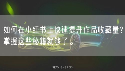 如何在小红书上快速提升作品收藏量?掌握这些秘籍就够了。