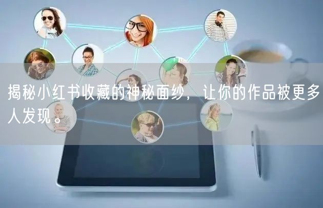 揭秘小红书收藏的神秘面纱,让你的作品被更多人发现。