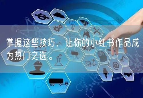 掌握这些技巧,让你的小红书作品成为热门之选。