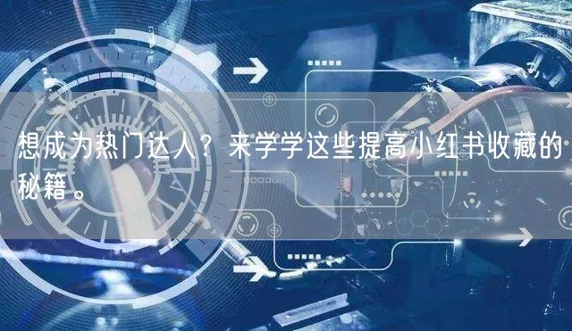 想成为热门达人?来学学这些提高小红书收藏的秘籍。