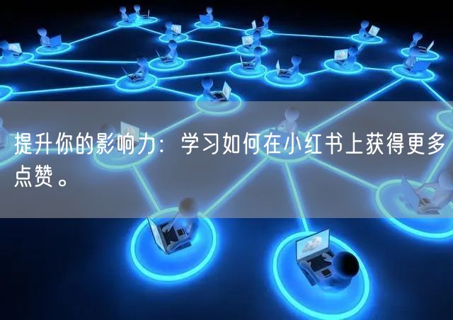 提升你的影响力:学习如何在小红书上获得更多点赞。