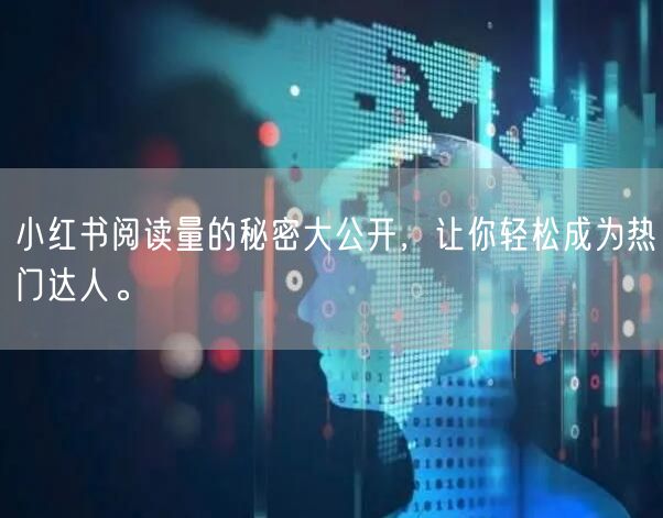 小红书阅读量的秘密大公开,让你轻松成为热门达人。