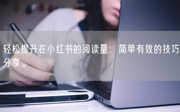 轻松提升在小红书的阅读量:简单有效的技巧分享。