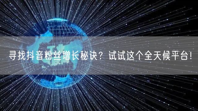 寻找抖音粉丝增长秘诀?试试这个全天候平台!