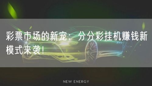 彩票市场的新宠:分分彩挂机赚钱新模式来袭!