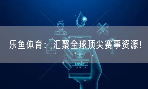 乐鱼体育:汇聚全球顶尖赛事资源!