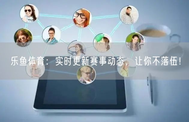 乐鱼体育:实时更新赛事动态,让你不落伍!