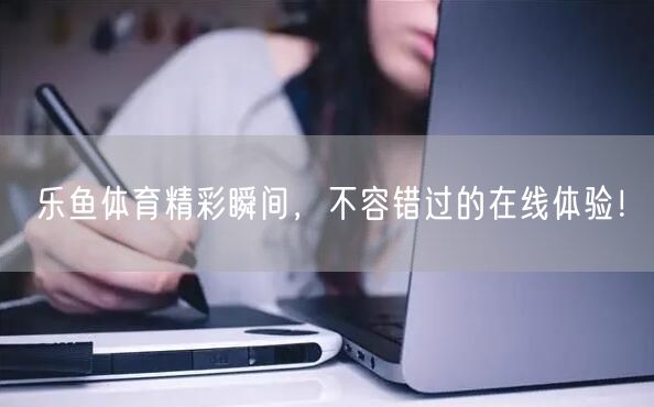 乐鱼体育精彩瞬间,不容错过的在线体验!