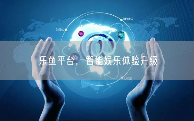 乐鱼平台,智能娱乐体验升级