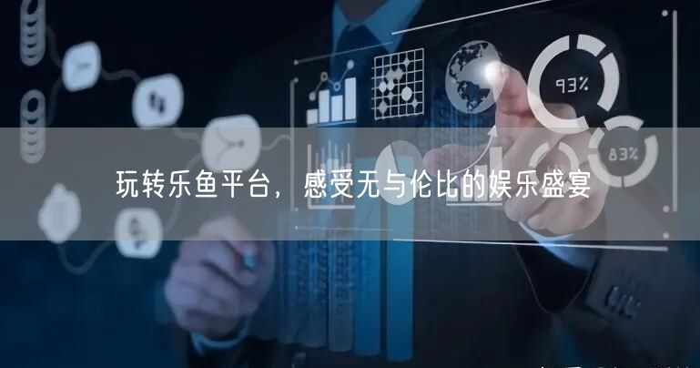 玩转乐鱼平台,感受无与伦比的娱乐盛宴