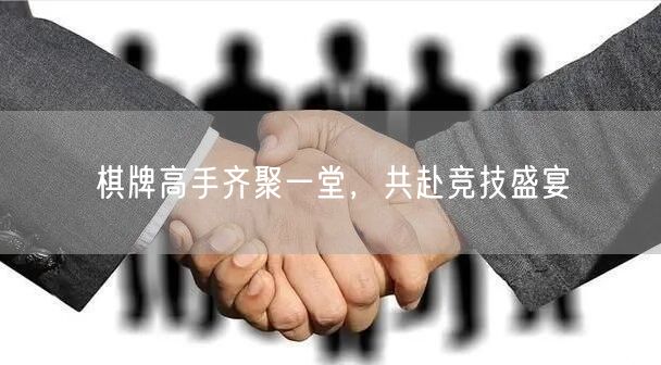 棋牌高手齐聚一堂,共赴竞技盛宴
