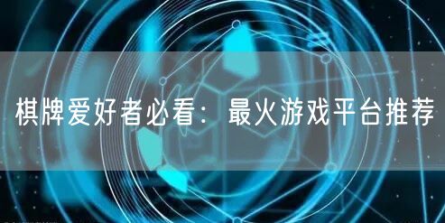 棋牌爱好者必看:最火游戏平台推荐