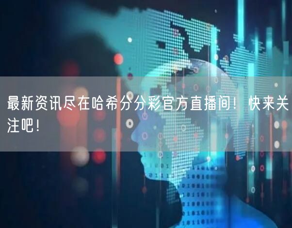 最新资讯尽在哈希分分彩官方直播间!快来关注吧!