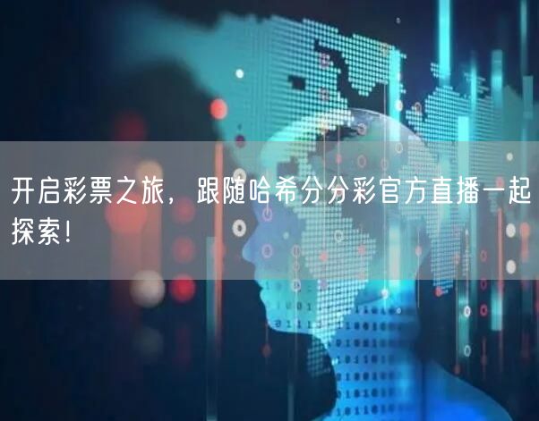 开启彩票之旅,跟随哈希分分彩官方直播一起探索!