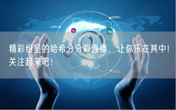 精彩纷呈的哈希分分彩直播,让你乐在其中!关注起来吧!