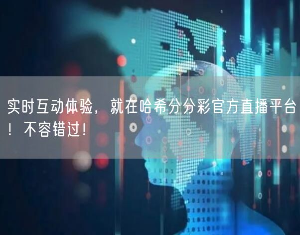 实时互动体验,就在哈希分分彩官方直播平台!不容错过!