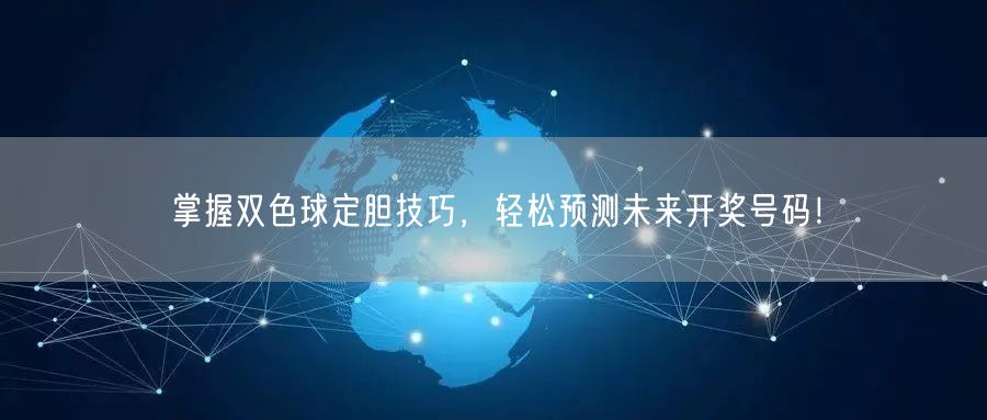 掌握双色球定胆技巧,轻松预测未来开奖号码!