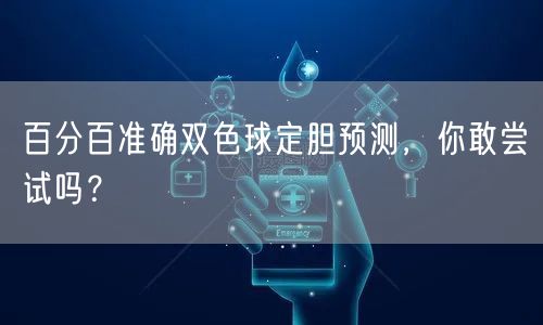 百分百准确双色球定胆预测,你敢尝试吗?