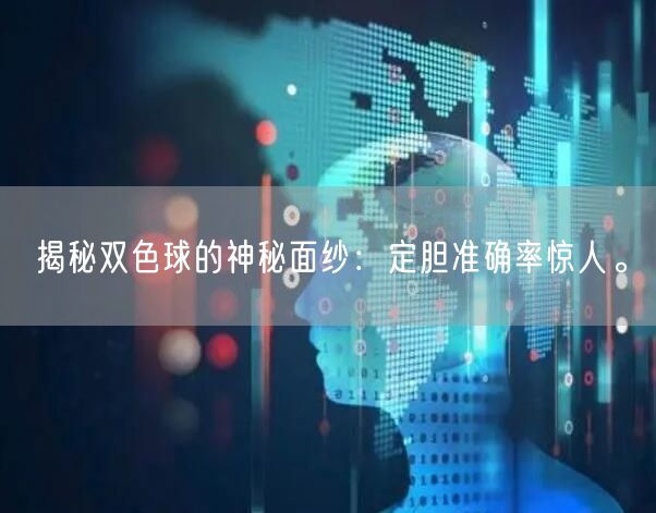 揭秘双色球的神秘面纱:定胆准确率惊人。