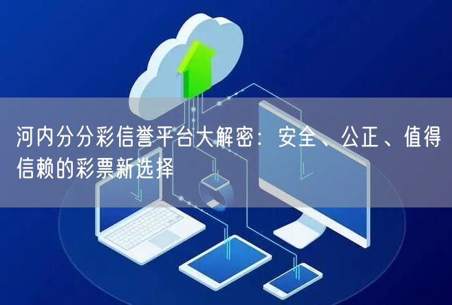 河内分分彩信誉平台大解密:安全、公正、值得信赖的彩票新选择