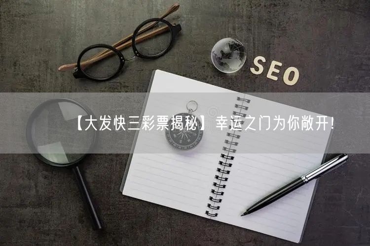 【大发快三彩票揭秘】幸运之门为你敞开!