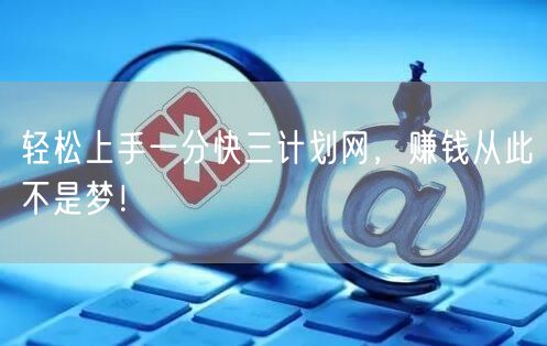轻松上手一分快三计划网,赚钱从此不是梦!