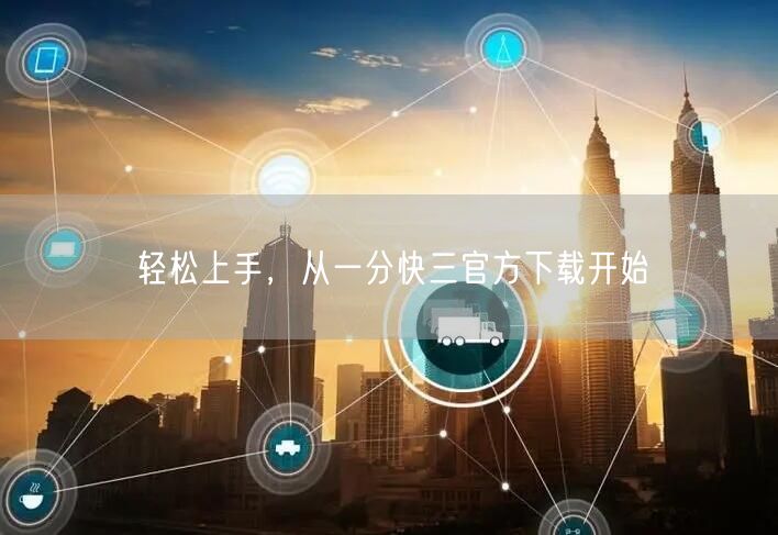 轻松上手,从一分快三官方下载开始