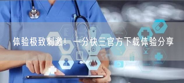体验极致刺激!一分快三官方下载体验分享