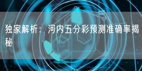 独家解析:河内五分彩预测准确率揭秘