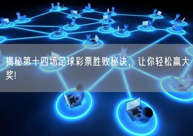 揭秘第十四场足球彩票胜败秘诀,让你轻松赢大奖!