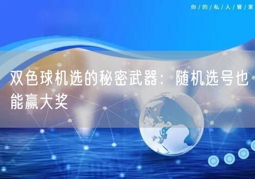 双色球机选的秘密武器:随机选号也能赢大奖