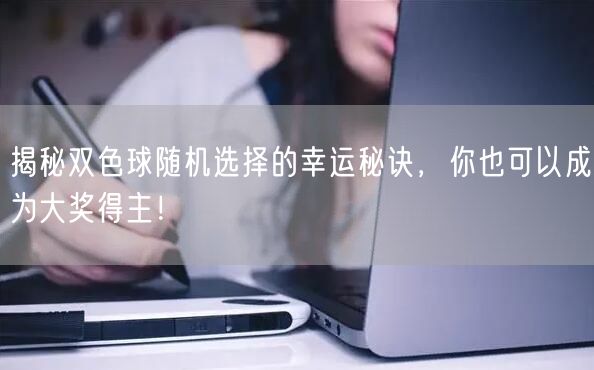 揭秘双色球随机选择的幸运秘诀,你也可以成为大奖得主!