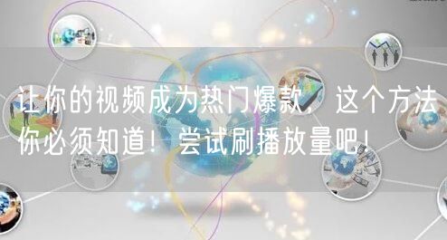 让你的视频成为热门爆款，这个方法你必须知道！尝试刷播放量吧！