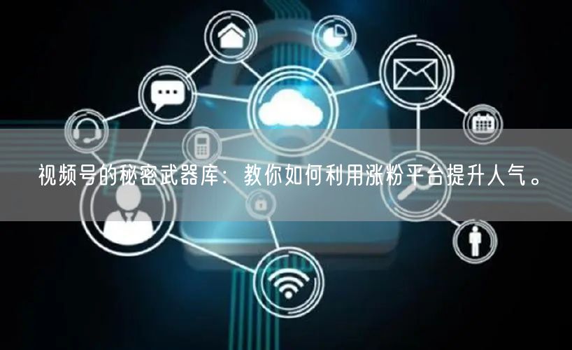 视频号的秘密武器库:教你如何利用涨粉平台提升人气。