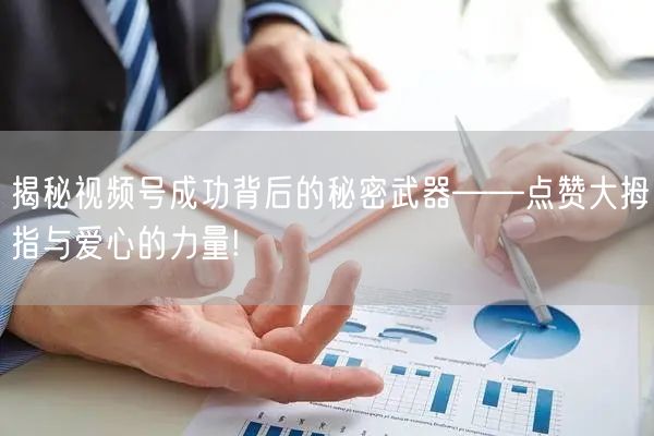 揭秘视频号成功背后的秘密武器——点赞大拇指与爱心的力量!