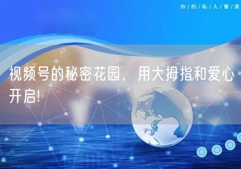 视频号的秘密花园，用大拇指和爱心开启!