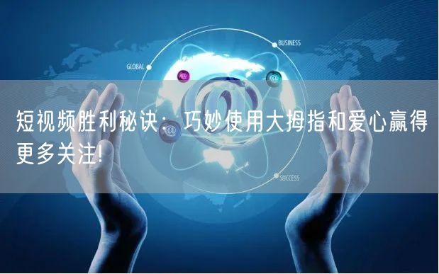短视频胜利秘诀:巧妙使用大拇指和爱心赢得更多关注!