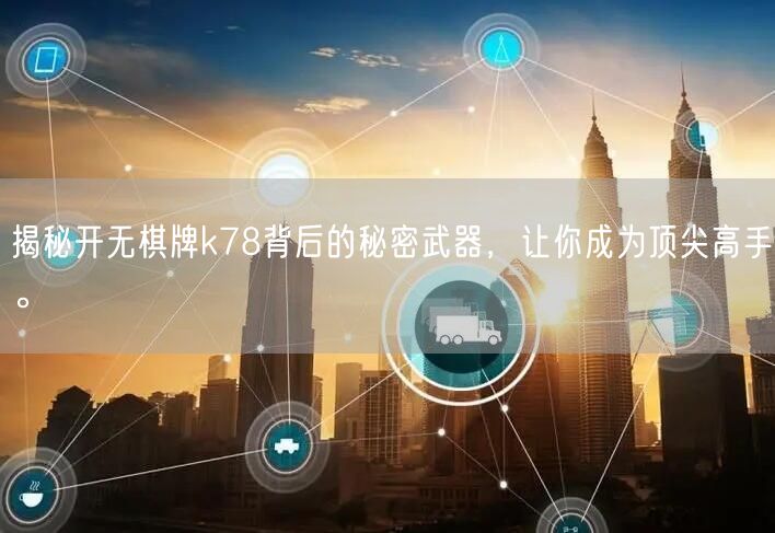 揭秘开无棋牌k78背后的秘密武器，让你成为顶尖高手。