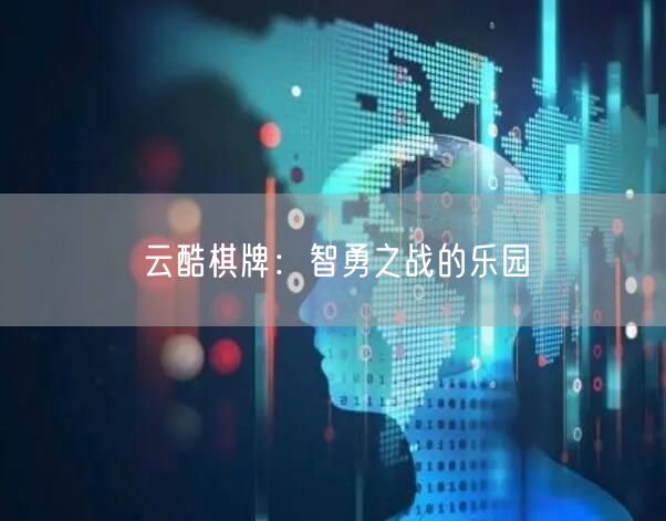 云酷棋牌：智勇之战的乐园