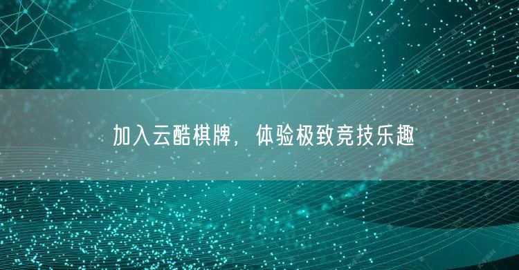 加入云酷棋牌，体验极致竞技乐趣