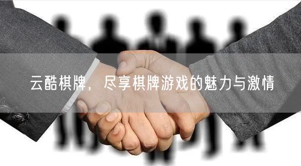 云酷棋牌，尽享棋牌游戏的魅力与激情