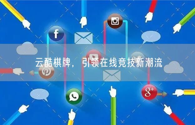 云酷棋牌，引领在线竞技新潮流