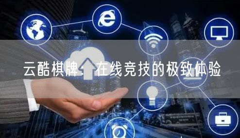云酷棋牌：在线竞技的极致体验