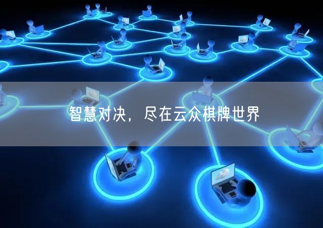 智慧对决,尽在云众棋牌世界
