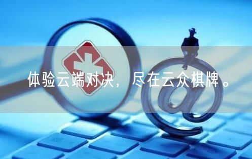 体验云端对决,尽在云众棋牌。