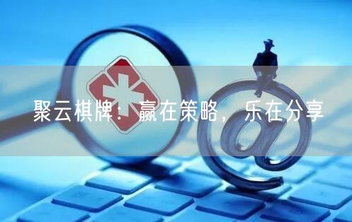 聚云棋牌:赢在策略,乐在分享