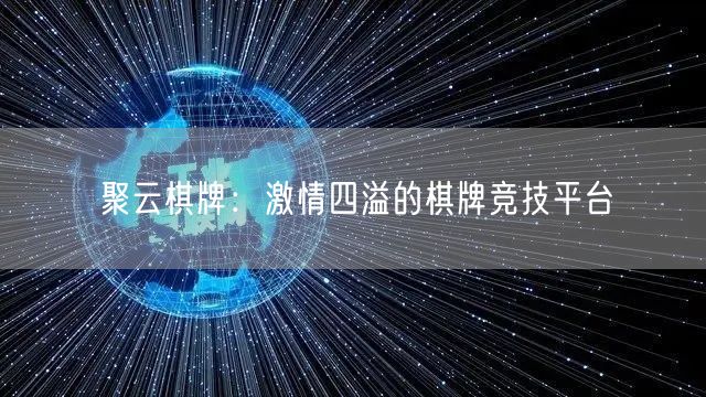 聚云棋牌:激情四溢的棋牌竞技平台