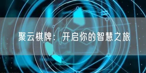 聚云棋牌：开启你的智慧之旅