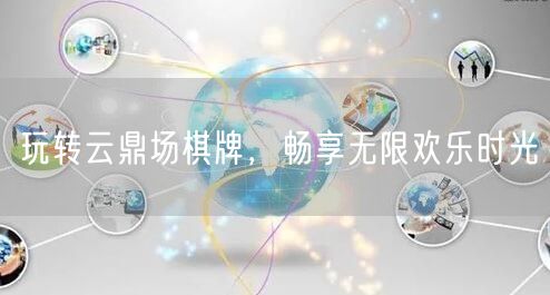 玩转云鼎场棋牌，畅享无限欢乐时光